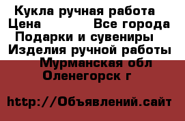 Кукла ручная работа › Цена ­ 1 800 - Все города Подарки и сувениры » Изделия ручной работы   . Мурманская обл.,Оленегорск г.